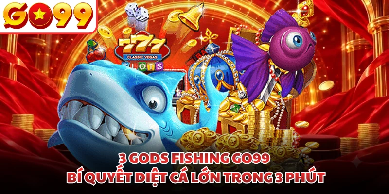 3 Gods Fishing GO99 | Bí Quyết Diệt Cá Lớn Trong 3 Phút