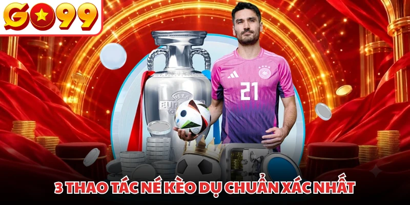 3 thao tác né kèo dụ chuẩn xác nhất