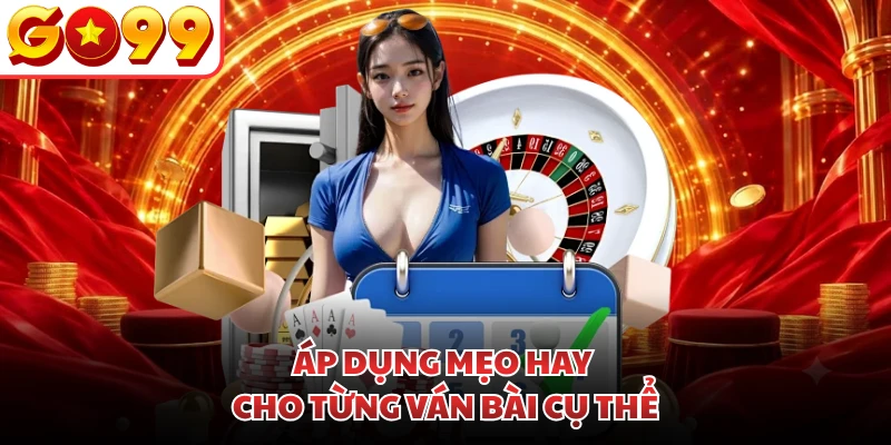 Áp dụng mẹo hay cho từng ván bài cụ thể