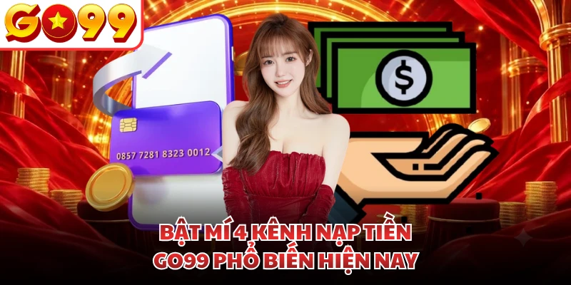 Bật mí 4 kênh nạp tiền GO99 phổ biến hiện nay