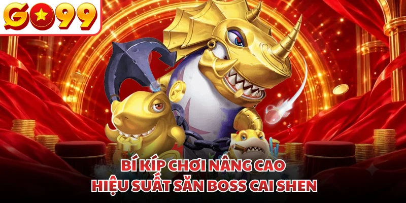 Bí kíp chơi nâng cao hiệu suất săn Boss Cai Shen