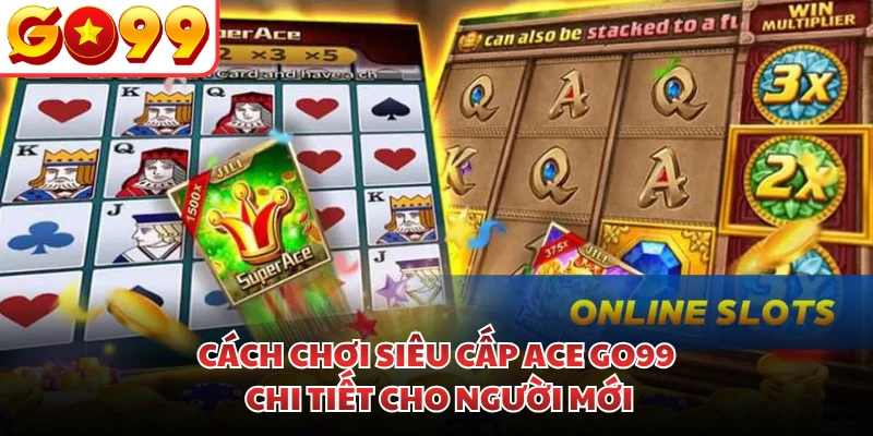 Cách chơi siêu cấp ACE GO99 chi tiết cho người mới