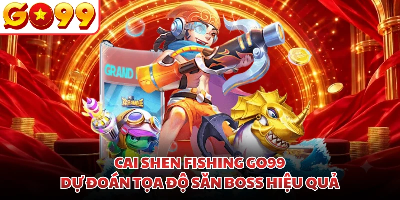 Cai Shen Fishing GO99 - Dự Đoán Tọa Độ Săn Boss Hiệu Quả