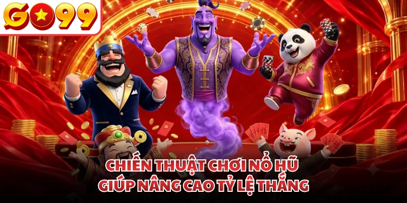 Chiến thuật chơi nổ hũ giúp nâng cao tỷ lệ thắng