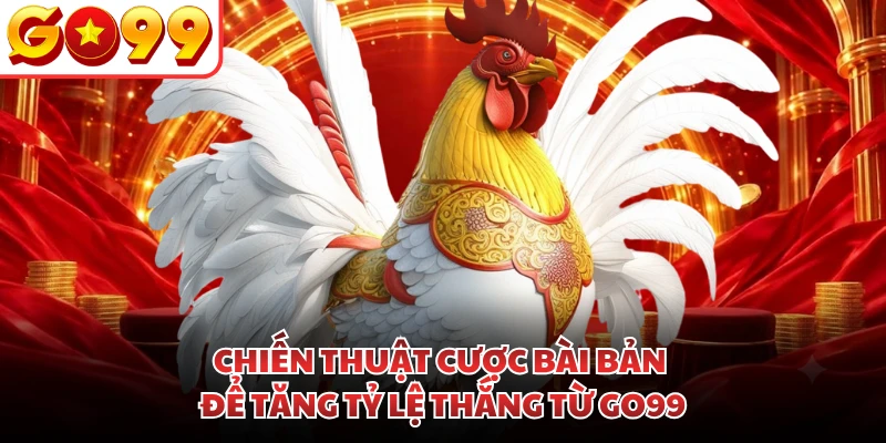 Chiến thuật cược bài bản để tăng tỷ lệ thắng từ GO99