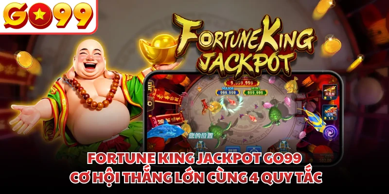 Fortune King Jackpot GO99 | Cơ Hội Thắng Lớn Cùng 4 Quy Tắc