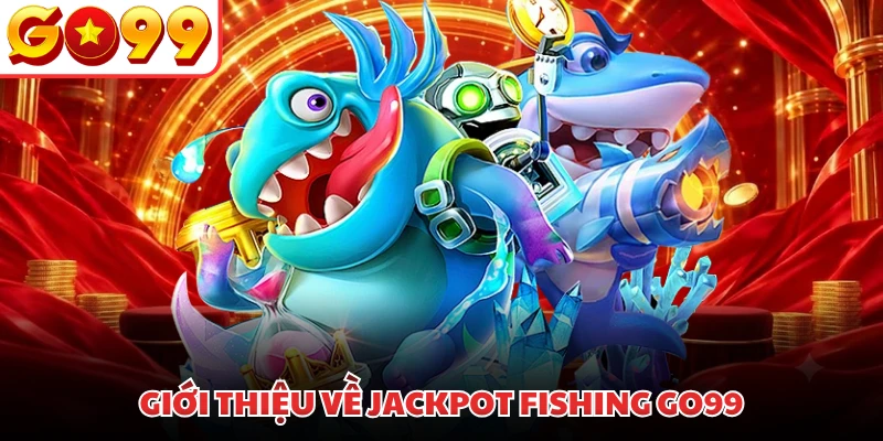 Giới thiệu về Jackpot Fishing GO99