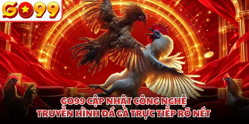 GO99 cập nhật công nghệ truyền hình đá gà trực tiếp rõ nét
