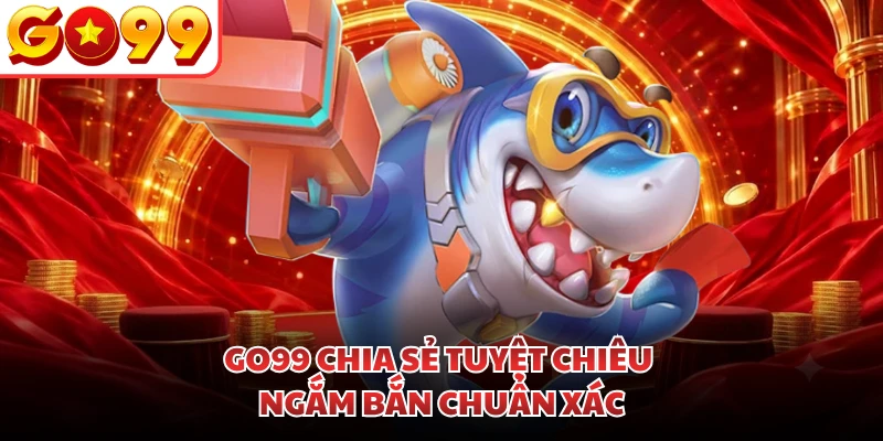 GO99 chia sẻ tuyệt chiêu ngắm bắn chuẩn xác