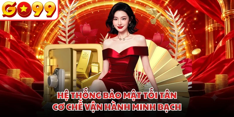 Hệ thống bảo mật tối tân, cơ chế vận hành minh bạch