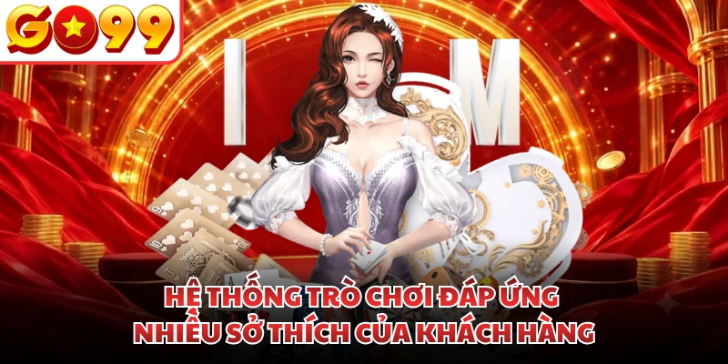Hệ thống trò chơi đáp ứng nhiều sở thích của khách hàng