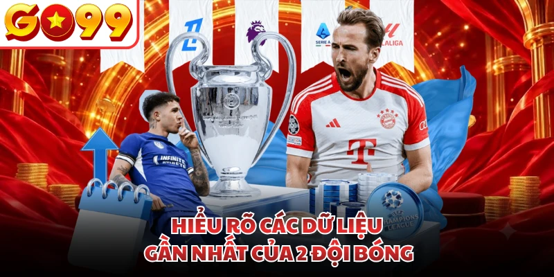 Hiểu rõ các dữ liệu gần nhất của 2 đội bóng