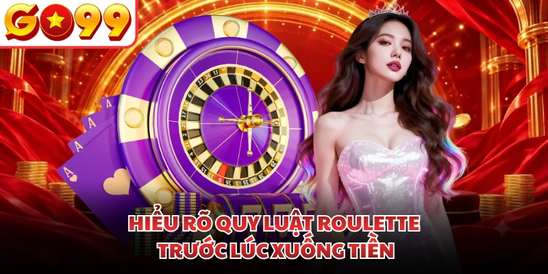 Hiểu rõ quy luật Roulette trước lúc xuống tiền