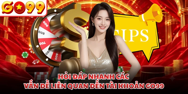 Hỏi đáp nhanh các vấn đề liên quan đến tài khoản GO99