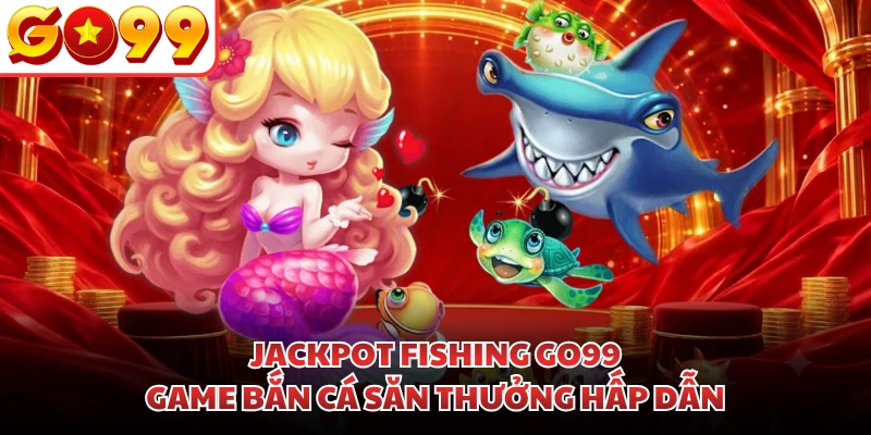Jackpot Fishing GO99 - Game Bắn Cá Săn Thưởng Hấp Dẫn
