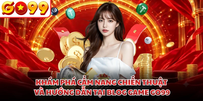 Khám phá cẩm nang chiến thuật và hướng dẫn tại blog game GO99
