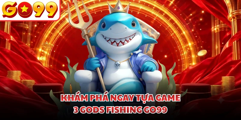 Khám phá ngay tựa game 3 Gods Fishing GO99
