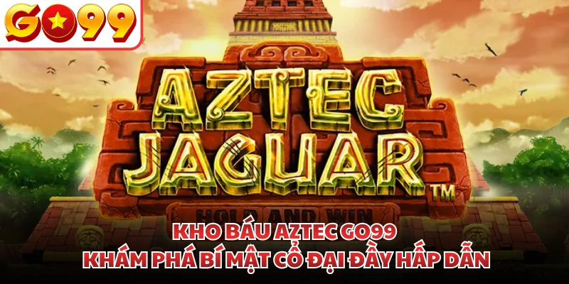 Kho Báu Aztec GO99 | Khám Phá Bí Mật Cổ Đại Đầy Hấp Dẫn