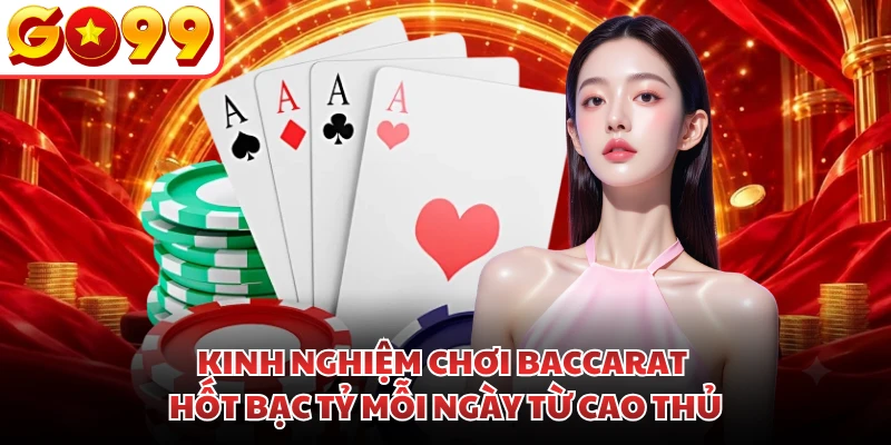 Kinh Nghiệm Chơi Baccarat Hốt Bạc Tỷ Mỗi Ngày Từ Cao Thủ