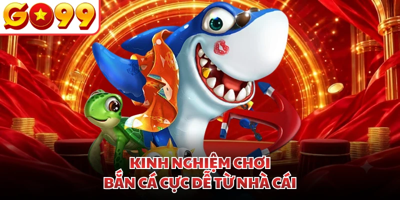 Kinh nghiệm chơi bắn cá cực dễ từ nhà cái