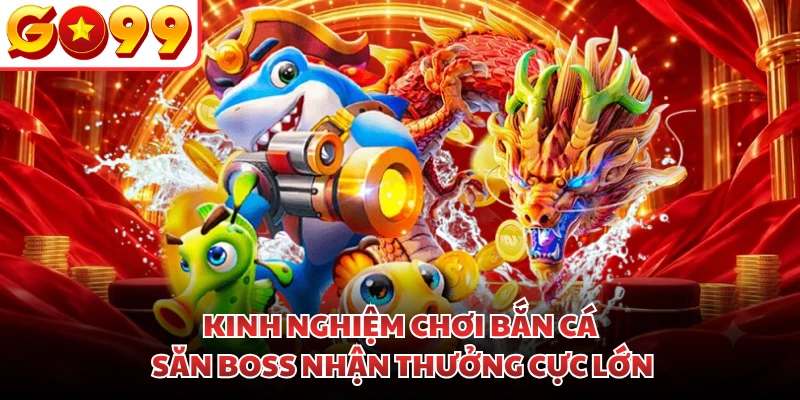 Kinh Nghiệm Chơi Bắn Cá - Săn Boss Nhận Thưởng Cực Lớn