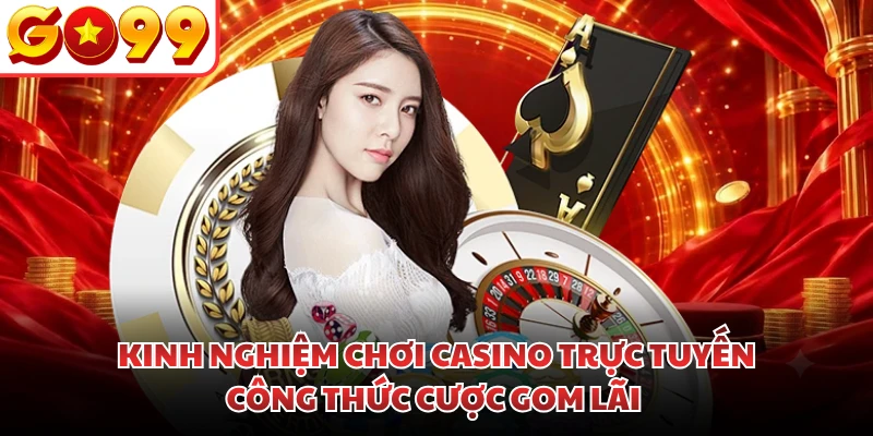Kinh Nghiệm Chơi Casino Trực Tuyến | Công Thức Cược Gom Lãi