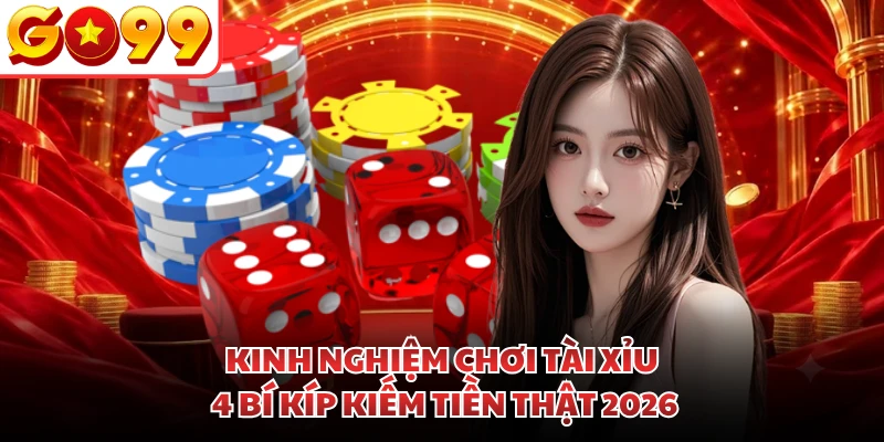 Kinh Nghiệm Chơi Tài Xỉu - 4 Bí Kíp Kiếm Tiền Thật 2026
