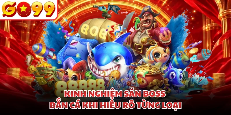Kinh nghiệm săn boss bắn cá khi hiểu rõ từng loại