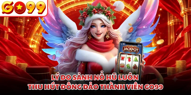 Lý do sảnh nổ hũ luôn thu hút đông đảo thành viên GO99