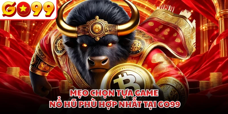 Mẹo chọn tựa game nổ hũ phù hợp nhất tại GO99