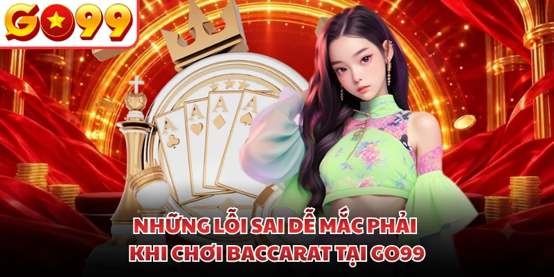 Những lỗi sai dễ mắc phải khi chơi Baccarat tại GO99