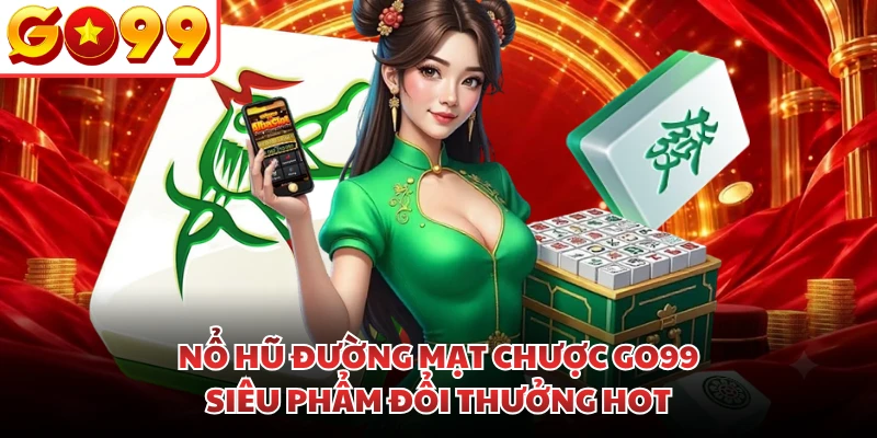 Nổ Hũ Đường Mạt Chược GO99 - Siêu Phẩm Đổi Thưởng Hot