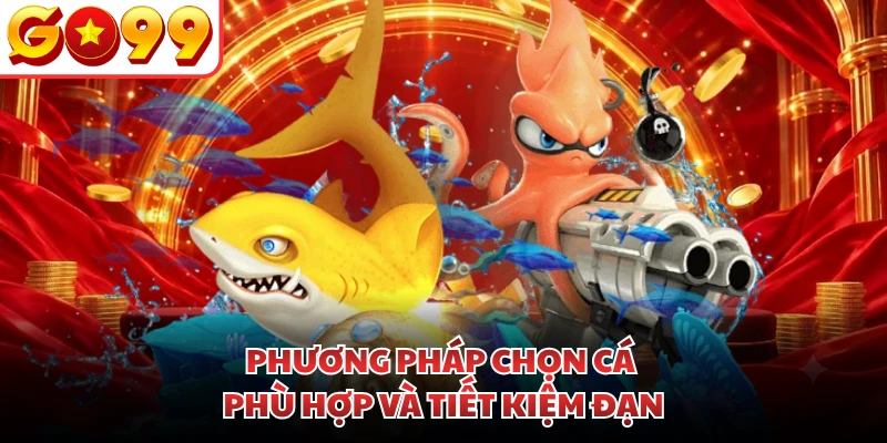 Phương pháp chọn cá phù hợp và tiết kiệm đạn