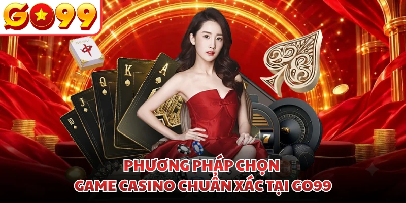 Phương pháp chọn game casino chuẩn xác tại GO99