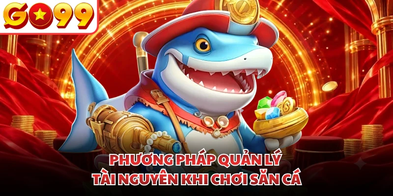Phương pháp quản lý tài nguyên khi chơi săn cá