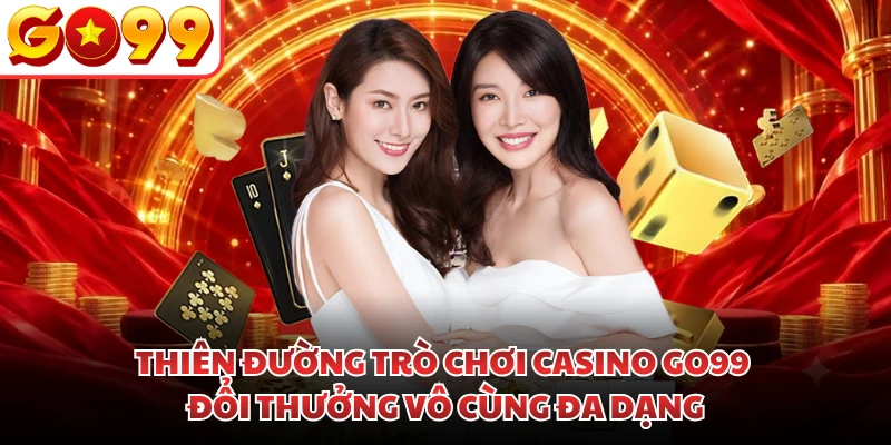 Thiên đường trò chơi casino GO99 đổi thưởng vô cùng đa dạng