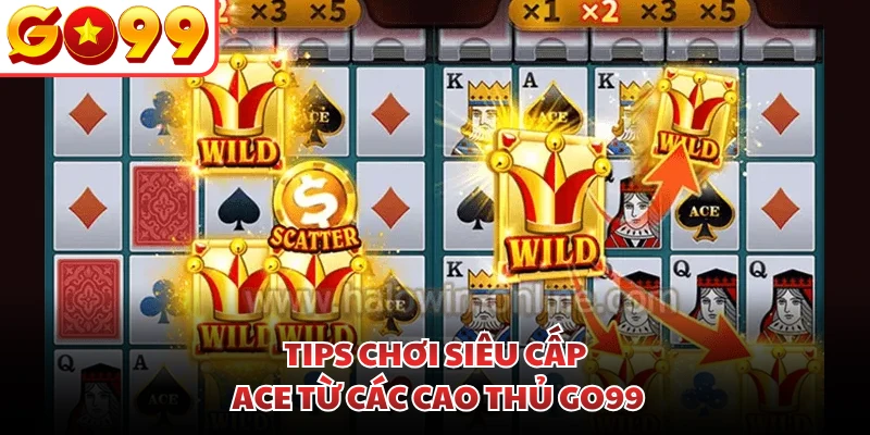 Tips chơi siêu cấp ACE từ các cao thủ GO99