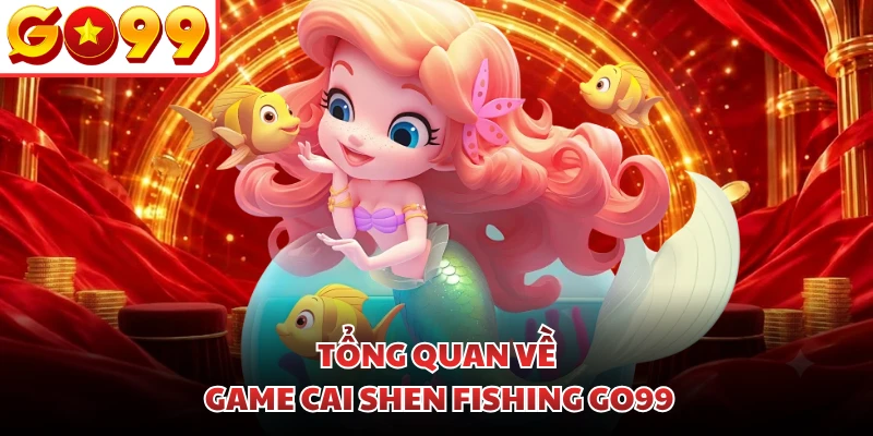 Tổng quan về game Cai Shen Fishing GO99