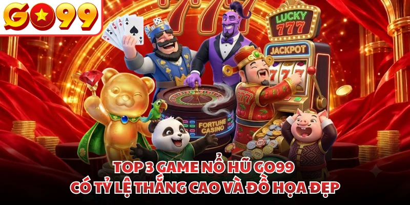 Top 3 game nổ hũ GO99 có tỷ lệ thắng cao và đồ họa đẹp