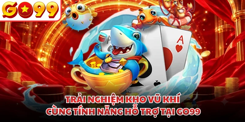 Trải nghiệm kho vũ khí cùng tính năng hỗ trợ tại GO99