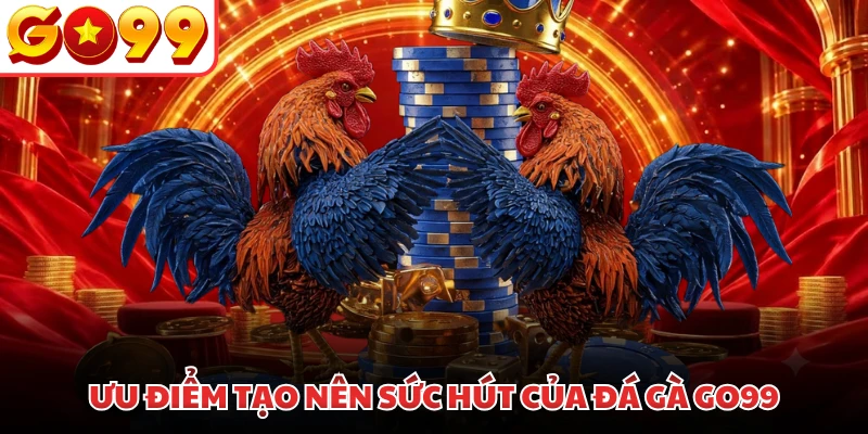 Ưu điểm tạo nên sức hút của đá gà GO99